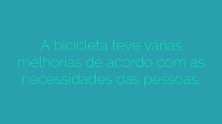 A bicicleta teve várias
melhorias de acordo com as
necessidades das pessoas.
 