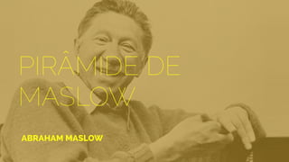 PIRÂMIDE DE
MASLOW
ABRAHAM MASLOW
 
