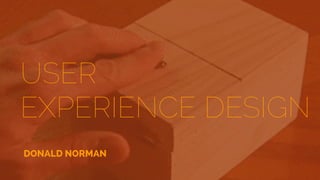 USER
EXPERIENCE DESIGN
DONALD NORMAN
 