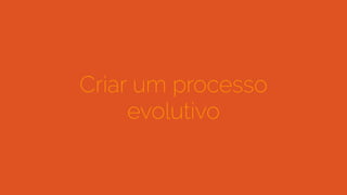 Criar um processo
evolutivo
 