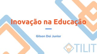 Inovação na Educação
Gilson Doi Junior
 