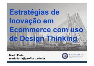 Estratégias de
Inovação em
Ecommerce com uso
de Design Thinking

Mario Faria
mario.faria@prof.bsp.edu.br
 
