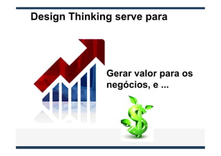 Design Thinking serve para




              Gerar valor para os
              negócios, e ...
 