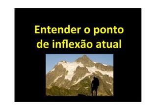 Entender	
  o	
  ponto	
  
de	
  inﬂexão	
  atual	
  
 