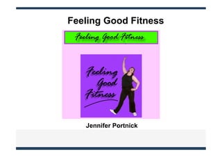 Feeling Good Fitness




   Jennifer Portnick
 