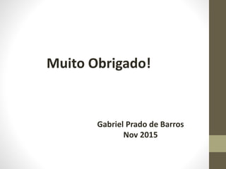 Muito Obrigado!
Gabriel Prado de Barros
Nov 2015
 