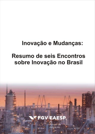 Inovação e Mudanças:
Resumo de seis Encontros
sobre Inovação no Brasil
 