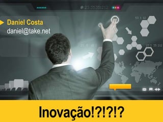 Daniel Costa 
daniel@take.net 
Inovação!?!?!? 
 