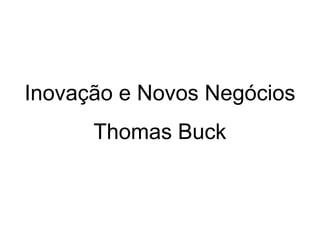 Inovação e Novos Negócios 
Thomas Buck 
 