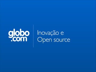 globo
.com

Inovação e
Open source
!

 