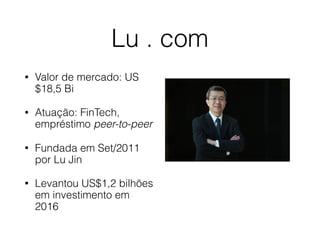 Lu . com
• Valor de mercado: US
$18,5 Bi
• Atuação: FinTech,
empréstimo peer-to-peer
• Fundada em Set/2011
por Lu Jin
• Levantou US$1,2 bilhões
em investimento em
2016
 