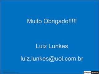Muito Obrigado!!!!!



                                       Luiz Lunkes

                                  luiz.lunkes@uol.com.br
© Luiz Lunkes
  INNOnest Global Solutions Lab
 