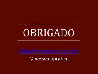 OBRIGADO 
felipe@innoscience.com.br︎ 
@inovacaopratica︎ 
