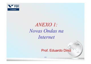 ANEXO 1:ANEXO 1:
Novas Ondas naNovas Ondas na
111
Prof. Eduardo Diniz
Novas Ondas naNovas Ondas na
InternetInternet
 