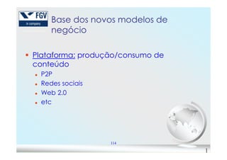 Base dos novos modelos deBase dos novos modelos de
negócionegócio
Plataforma: produção/consumo de
conteúdo
P2P
Redes sociais
114
Redes sociais
Web 2.0
etc
1
 