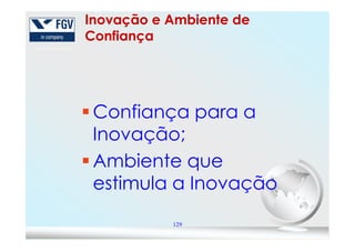 Inovação e Ambiente de
Confiança
Confiança para a
Inovação;
129
Inovação;
Ambiente que
estimula a Inovação
 