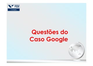 Questões doQuestões do
Caso Google
 
