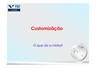 Customizãção
O que diz a mídia?
 