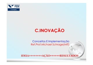 C.INOVAÇÃOC.INOVAÇÃO
Conceitos E ImplementaçãoConceitos E Implementação
Ref.Prof.Michael Schrage(MIT)
IDEIA++++++++AÇÃO++++++RESULTADOS
 