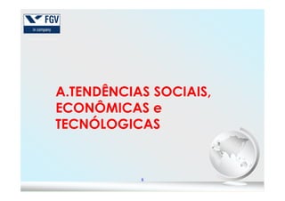 A.TENDÊNCIAS SOCIAIS,
ECONÔMICAS e
8
ECONÔMICAS e
TECNÓLOGICAS
 