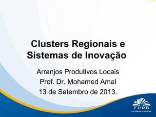 Clusters Regionais e
Sistemas de Inovação
Arranjos Produtivos Locais
Prof. Dr. Mohamed Amal
13 de Setembro de 2013.
 