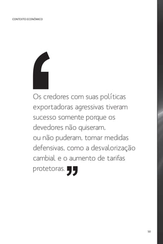 CONTEXTO ECONÔMICO

Os credores com suas políticas
exportadoras agressivas tiveram
sucesso somente porque os
devedores não quiseram,
ou não puderam, tomar medidas
defensivas, como a desvalorização
cambial e o aumento de tarifas
protetoras.

50

 