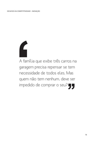 DESAFIOS DA COMPETITIVIDADE – INOVAÇÃO

A família que exibe três carros na
garagem precisa repensar se tem
necessidade de todos eles. Mas
quem não tem nenhum, deve ser
impedido de comprar o seu?

78

 