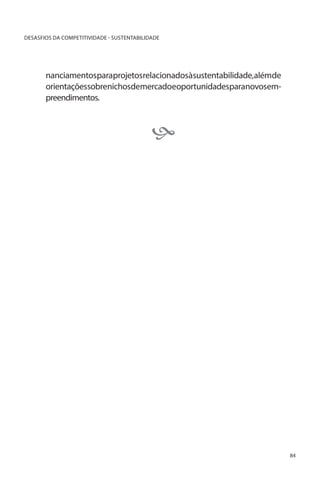 DESASFIOS DA COMPETITIVIDADE - SUSTENTABILIDADE

nanciamentosparaprojetosrelacionadosàsustentabilidade,alémde
orientaçõessobrenichosdemercadoeoportunidadesparanovosempreendimentos.



84

 