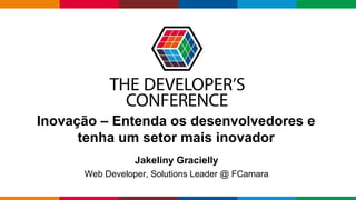 Globalcode – Open4education
Inovação – Entenda os desenvolvedores e
tenha um setor mais inovador
Jakeliny Gracielly
Web Developer, Solutions Leader @ FCamara
 