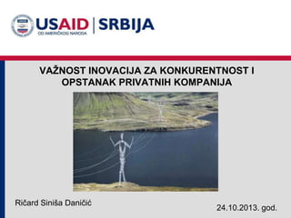 VAŢNOST INOVACIJA ZA KONKURENTNOST I
OPSTANAK PRIVATNIH KOMPANIJA

Ričard Siniša Daničić

24.10.2013. god.

 