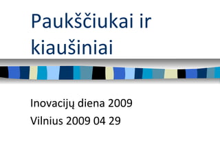 Paukščiukai ir
kiaušiniai
Inovacijų diena 2009
Vilnius 2009 04 29
 