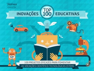 100
TOP
100
TOP
EDUCATIVASEDUCATIVAS
100 PROJETOS EFICAZES PARA FOMENTAR
AS VOCAÇÕES CIENTÍFICO-TECNOLÓGICAS (STEM)
INOVAÇÕESINOVAÇÕES
 