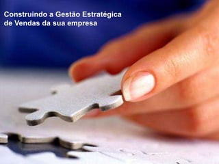 Construindo a Gestão Estratégica
de Vendas da sua empresa
 
