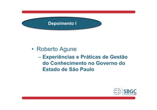Depoimento I




• Roberto Agune
  – Experiências e Práticas de Gestão
    do Conhecimento no Governo do
    Estado de São Paulo
 