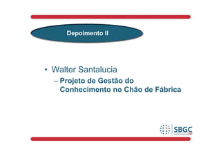 Depoimento II




• Walter Santalucia
  – Projeto de Gestão do
    Conhecimento no Chão de Fábrica
 