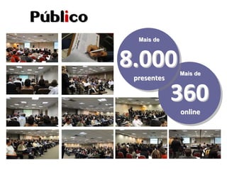 Mais deMais de
360360
onlineonline
Mais deMais de
8.0008.000
presentespresentes
PPúúblbliicoco
 