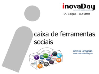 caixa de ferramentas sociais Alvaro Gregorio twitter.com/AlvaroGregorio 9ª. Edição – out’2010 