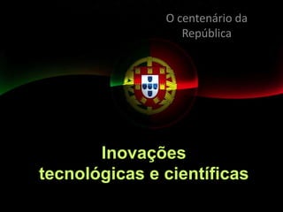 O centenário da República Inovaçõestecnológicas e científicas  
