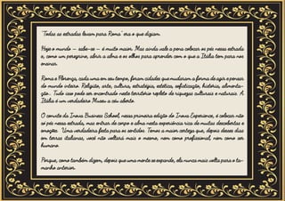“Todas as estradas levam para Roma” era o que diziam.
Hoje o mundo – sabe-se – é muito maior. Mas ainda vale a pena colocar os pés nessa estrada
e, como um peregrino, abrir a alma e os olhos para aprender com o que a Itália tem para nos
ensinar.
Roma e Florença, cada uma em seu tempo, foram cidades que mudaram a forma de agir e pensar
do mundo inteiro. Religião, arte, cultura, estratégia, estética, sofisticação, história, alimenta-
ção… Tudo isso pode ser encontrado neste território repleto de riquezas culturais e naturais. A
Itália é um verdadeiro Museu a céu aberto.
O convite da Inova Business School, nessa primeira edição do Inova Experience, é colocar não
só pés nessa estrada, mas entrar de corpo e alma nesta experiência rica de muitas descobertas e
emoções. Uma verdadeira festa para os sentidos. Temos a maior certeza que, depois desses dias
em terras italianas, você não voltará mais o mesmo, nem como profissional, nem como ser
humano.
Porque, como também dizem, depois que uma mente se expande, ela nunca mais volta para o ta-
manho anterior.
 