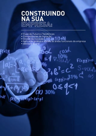 • Visão de Futuro e Tendências
• Competências de Inovação
• Gestão da Inovação
• Aplicação prática e efetiva às áreas funcionais da empresa
• Advisory Board
Construindo
na sua
 