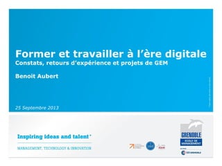 Former et travailler à l’ère digitale
Constats, retours d’expérience et projets de GEM
Benoit Aubert
25 Septembre 2013
 