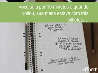 Você saiu por 10 minutos e quando
voltou, sua mesa estava com três
bilhetes….
 