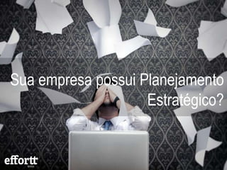Sua empresa possui Planejamento
Estratégico?
 