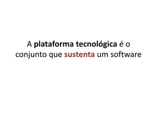 A plataforma tecnológica é o conjunto que sustenta um software
