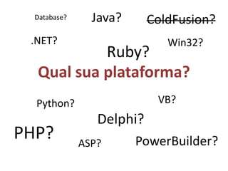 Java?ColdFusion?Database?.NET?Win32?Ruby?Qual sua plataforma?VB?Python?Delphi?PHP?PowerBuilder?ASP?