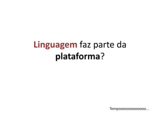 Linguagemfaz parte da plataforma?Tempooooooooooooo... 