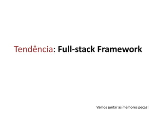 Tendência: Full-stack FrameworkVamos juntar as melhores peças!
