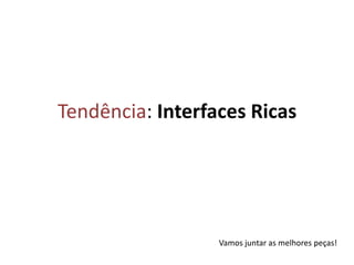 Tendência: Interfaces RicasVamos juntar as melhores peças!