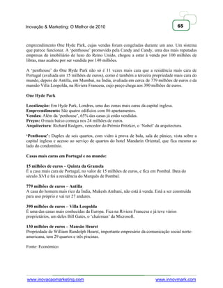 Inovação & Marketing: O Melhor de 2010                                                 65



empreendimento One Hyde Park, cujas vendas foram congeladas durante um ano. Um sistema
que parece funcionar. A ‗penthouse‘ promovido pela Candy and Candy, uma das mais reputadas
empresas de imobiliário de luxo do Reino Unido, chegou a estar à venda por 100 milhões de
libras, mas acabou por ser vendida por 140 milhões.

A ‗penthouse‘ do One Hyde Park não só é 11 vezes mais cara que a residência mais cara de
Portugal (avaliada em 15 milhões de euros), como é também a terceira propriedade mais cara do
mundo, depois de Antilla, em Mumbai, na Índia, avaliada em cerca de 779 milhões de euros e da
mansão Villa Leopolda, na Riviera Francesa, cujo preço chega aos 390 milhões de euros.

One Hyde Park

Localização: Em Hyde Park, Londres, uma das zonas mais caras da capital inglesa.
Empreendimento: São quatro edifícios com 86 apartamentos.
Vendas: Além da ‗penhouse‘, 65% das casas já estão vendidas.
Preços: O mais baixo começa nos 24 milhões de euros.
Arquitectura: Richard Rodgers, vencedor do Prémio Pritzker, o ‗Nobel‘ da arquitectura.

„Penthouse‟: Duplex de seis quartos, com vidro à prova de bala, sala de pânico, vista sobre a
capital inglesa e acesso ao serviço de quartos do hotel Mandarin Oriental, que fica mesmo ao
lado do condomínio.

Casas mais caras em Portugal e no mundo:

15 milhões de euros – Quinta da Gramela
É a casa mais cara de Portugal, no valor de 15 milhões de euros, e fica em Pombal. Data do
século XVI e foi a residência do Marquês de Pombal.

779 milhões de euros – Antilla
A casa do homem mais rico da Índia, Mukesh Ambani, não está à venda. Está a ser construída
para uso próprio e vai ter 27 andares.

390 milhões de euros – Villa Leopolda
É uma das casas mais conhecidas da Europa. Fica na Riviera Francesa e já teve vários
proprietários, um deles Bill Gates, o ‗chairman‘ da Microsoft.

130 milhões de euros – Mansão Hearst
Propriedade de William Randolph Hearst, importante empresário da comunicação social norte-
americana, tem 29 quartos e três piscinas.

Fonte: Económico




www.inovacaomarketing.com                                               www.innovmark.com
 