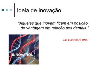 Ideia de Inovação
“Aqueles que inovam ficam em posição
de vantagem em relação aos demais.”
The Innovator’s DNA
 